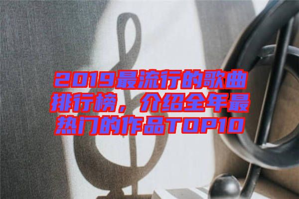 2019最流行的歌曲排行榜，介紹全年最熱門的作品TOP10