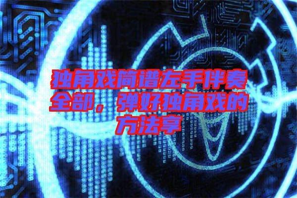 獨角戲簡譜左手伴奏全部，彈好獨角戲的方法享