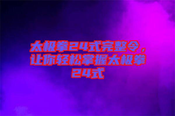 太極拳24式完整令，讓你輕松掌握太極拳24式