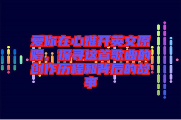 愛(ài)你在心難開英文原唱，探尋這首歌曲的創(chuàng)作歷程和背后的故事