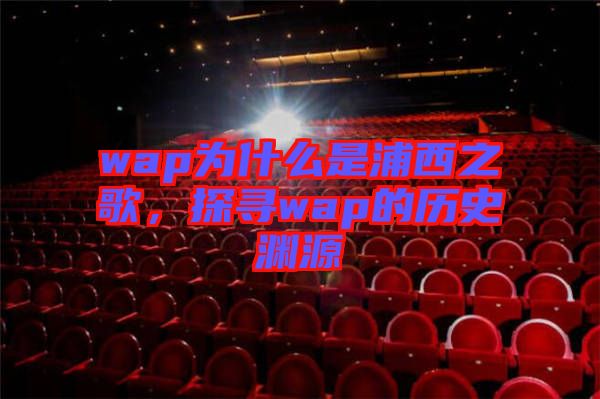wap為什么是浦西之歌，探尋wap的歷史淵源