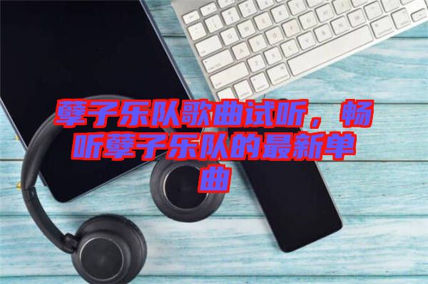 孽子樂隊歌曲試聽，暢聽孽子樂隊的最新單曲