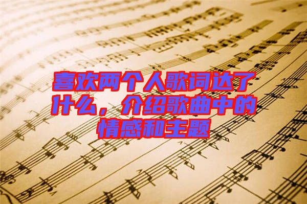 喜歡兩個人歌詞達了什么，介紹歌曲中的情感和主題