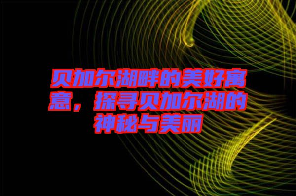貝加爾湖畔的美好寓意，探尋貝加爾湖的神秘與美麗