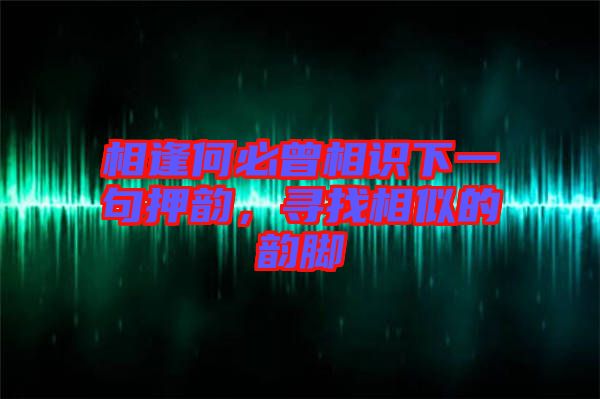 相逢何必曾相識下一句押韻，尋找相似的韻腳