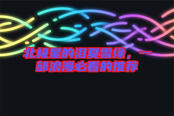 北極星的淚夏雪緣，一部浪漫必看的推薦