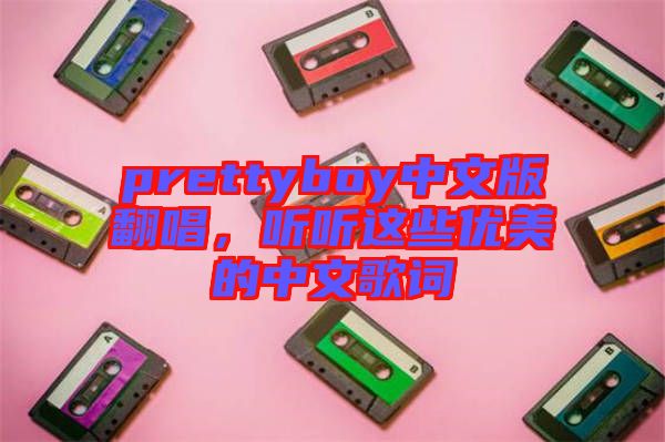 prettyboy中文版翻唱，聽聽這些優(yōu)美的中文歌詞