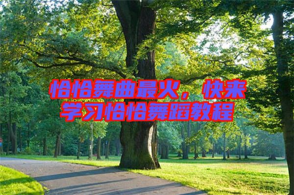 恰恰舞曲最火，快來學習恰恰舞蹈教程