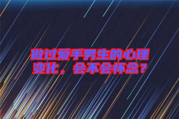 做過愛手男生的心理變化，會不會懷念？