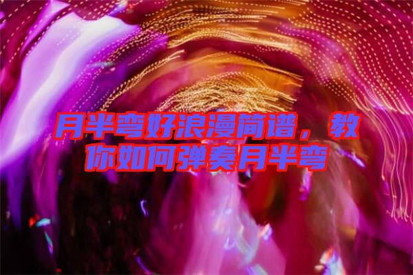 月半彎好浪漫簡譜，教你如何彈奏月半彎