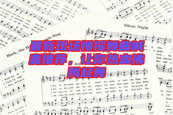 最新現場慢搖舞曲喊麥推薦，讓你熱血沸騰起舞