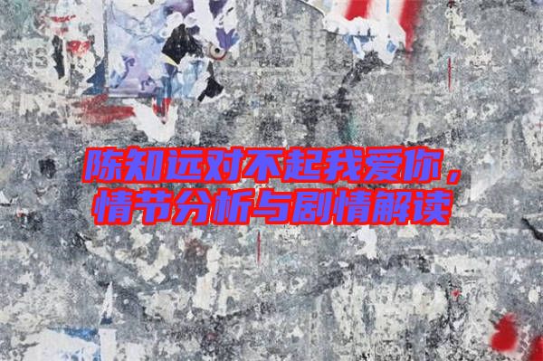 陳知遠對不起我愛你，情節分析與劇情解讀