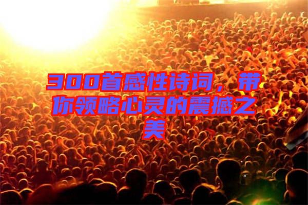 300首感性詩詞，帶你領略心靈的震撼之美