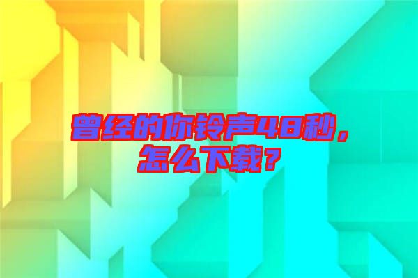 曾經的你鈴聲48秒，怎么下載？