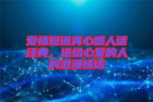 愛情短語真心感人話經典，送給心愛的人的浪漫情話