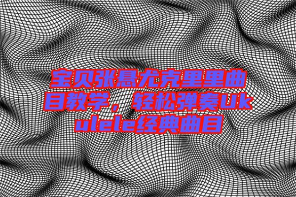 寶貝張懸尤克里里曲目教學，輕松彈奏Ukulele經典曲目