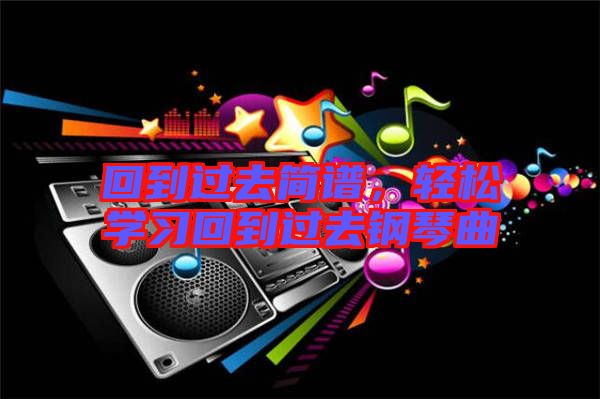 回到過去簡譜，輕松學習回到過去鋼琴曲