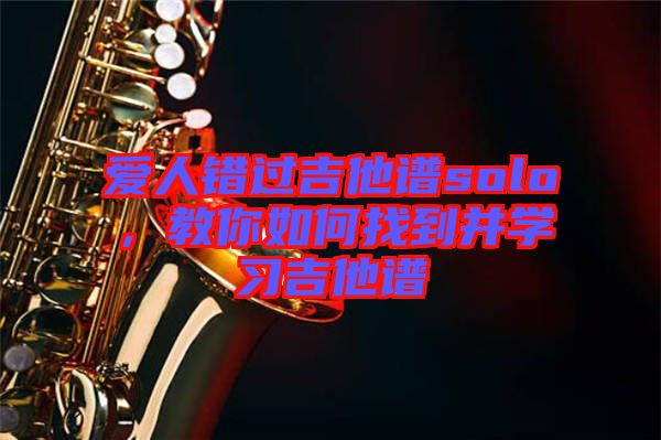 愛人錯過吉他譜solo，教你如何找到并學習吉他譜
