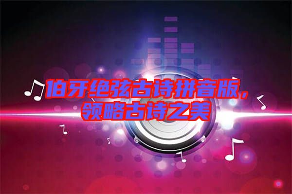 伯牙絕弦古詩拼音版，領略古詩之美