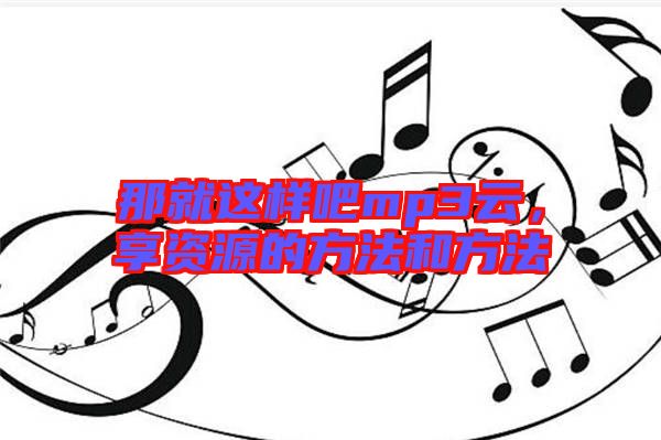 那就這樣吧mp3云，享資源的方法和方法