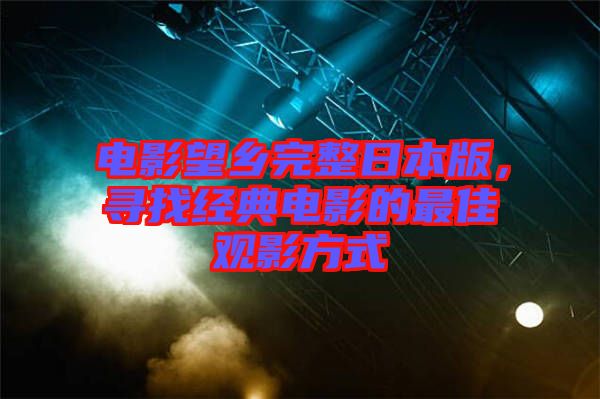 電影望鄉完整日本版，尋找經典電影的最佳觀影方式