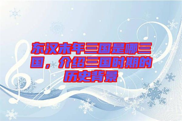 東漢末年三國是哪三國，介紹三國時期的歷史背景