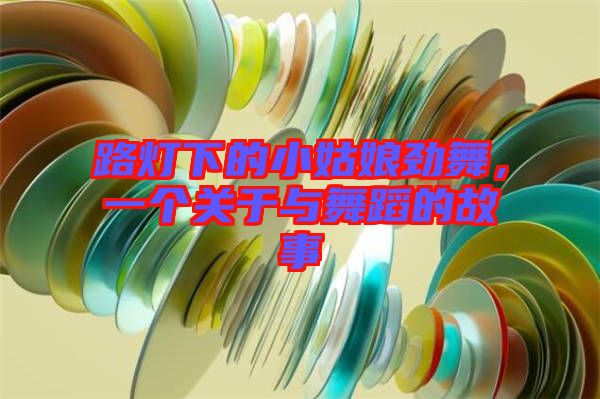 路燈下的小姑娘勁舞，一個關(guān)于與舞蹈的故事