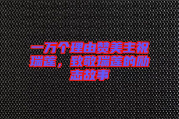 一萬個理由贊美主祝瑞蓮，致敬瑞蓮的勵志故事