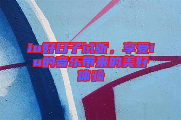 iu好日子試聽，享受iu的音樂帶來的美好體驗