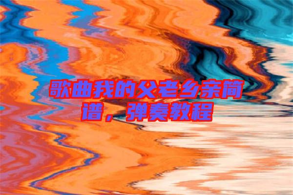 歌曲我的父老鄉親簡譜，彈奏教程