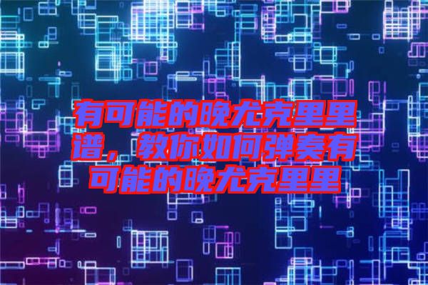 有可能的晚尤克里里譜，教你如何彈奏有可能的晚尤克里里