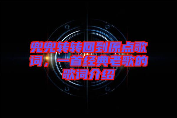 兜兜轉(zhuǎn)轉(zhuǎn)回到原點歌詞，一首經(jīng)典老歌的歌詞介紹
