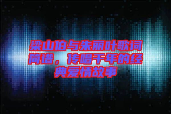 梁山伯與朱麗葉歌詞簡譜，傳唱千年的經典愛情故事