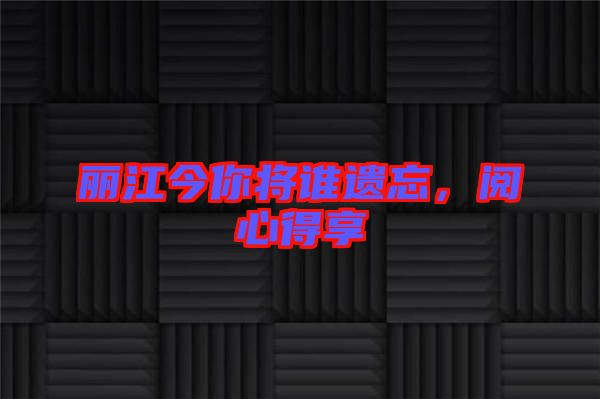 麗江今你將誰遺忘，閱心得享