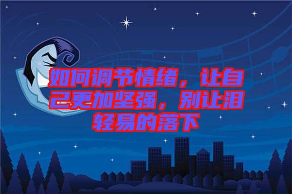 如何調(diào)節(jié)情緒，讓自己更加堅強，別讓淚輕易的落下