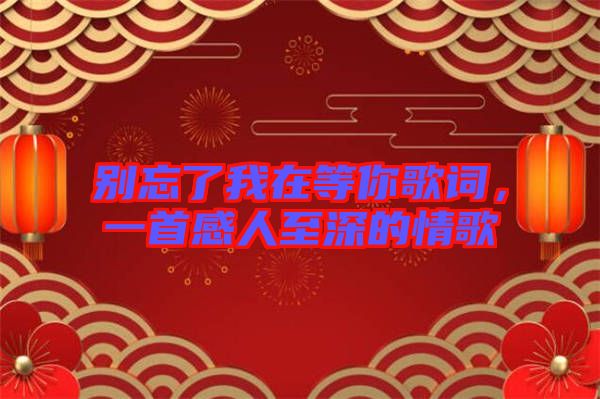 別忘了我在等你歌詞，一首感人至深的情歌