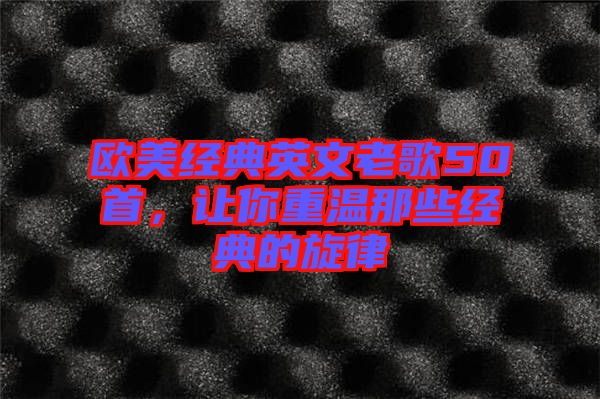 歐美經典英文老歌50首，讓你重溫那些經典的旋律