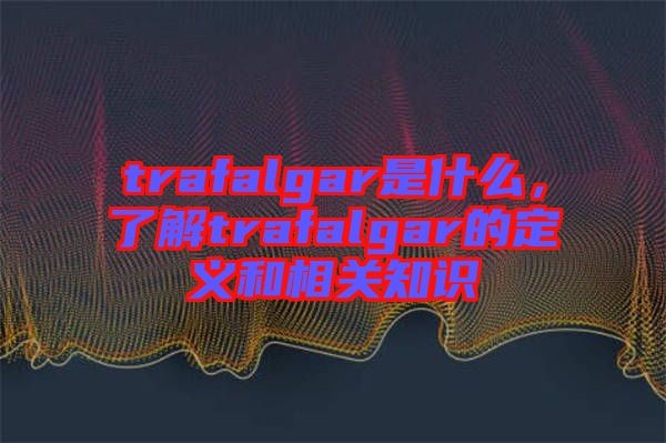 trafalgar是什么，了解trafalgar的定義和相關知識