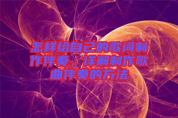怎樣給自己的歌詞制作伴奏，詳解制作歌曲伴奏的方法