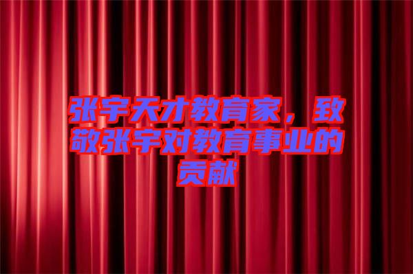 張宇天才教育家，致敬張宇對教育事業(yè)的貢獻(xiàn)