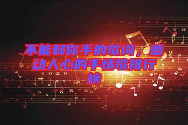 不能和你手的歌詞，感動人心的手情歌排行榜