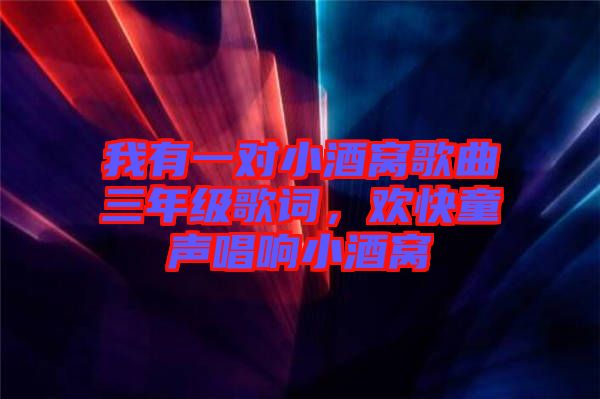 我有一對小酒窩歌曲三年級歌詞，歡快童聲唱響小酒窩