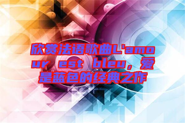 欣賞法語(yǔ)歌曲L'amour est bleu，愛(ài)是藍(lán)色的經(jīng)典之作