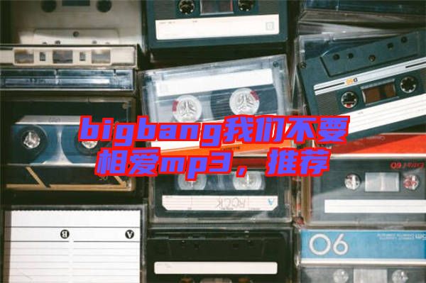 bigbang我們不要相愛mp3，推薦