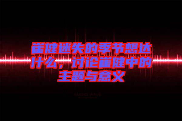 崔健迷失的季節想達什么，討論崔健中的主題與意義