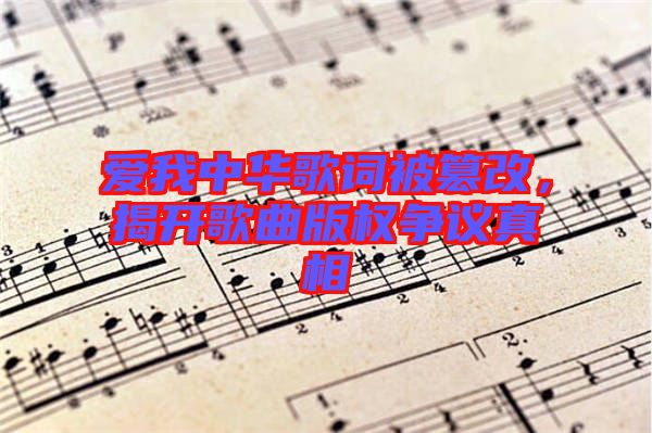 愛我中華歌詞被篡改，揭開歌曲版權爭議真相