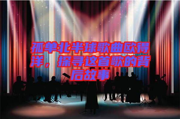 孤單北半球歌曲歐得洋，探尋這首歌的背后故事