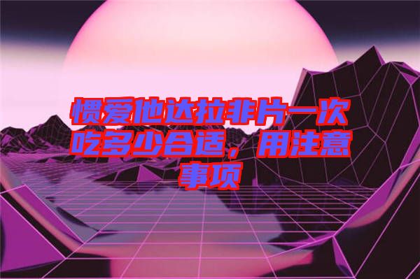 慣愛他達(dá)拉非片一次吃多少合適，用注意事項