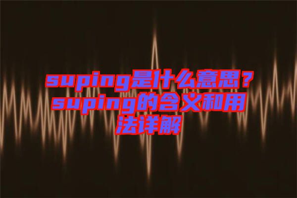suping是什么意思？suping的含義和用法詳解
