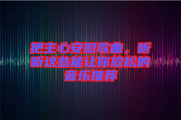 把主心安慰歌曲，聽聽這些能讓你放松的音樂推薦
